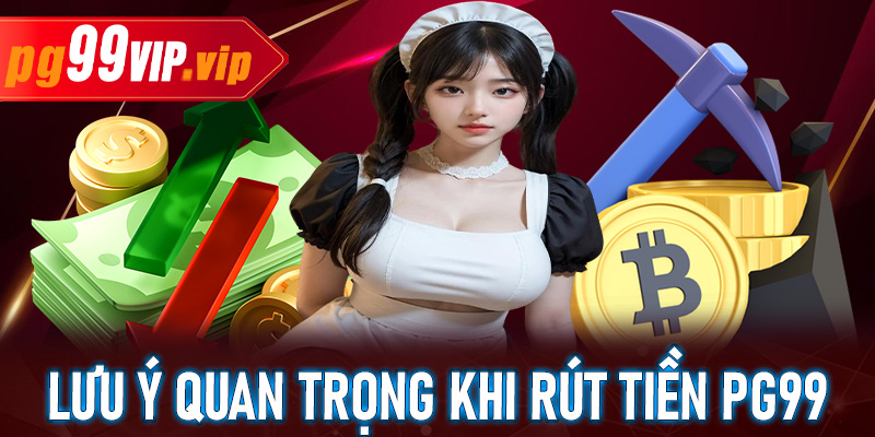 Những lưu ý quan trọng khi thực hiện rút tiền tại PG99