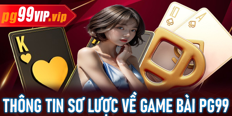 Giới thiệu thông tin sơ lược về siêu phẩm game bài PG99