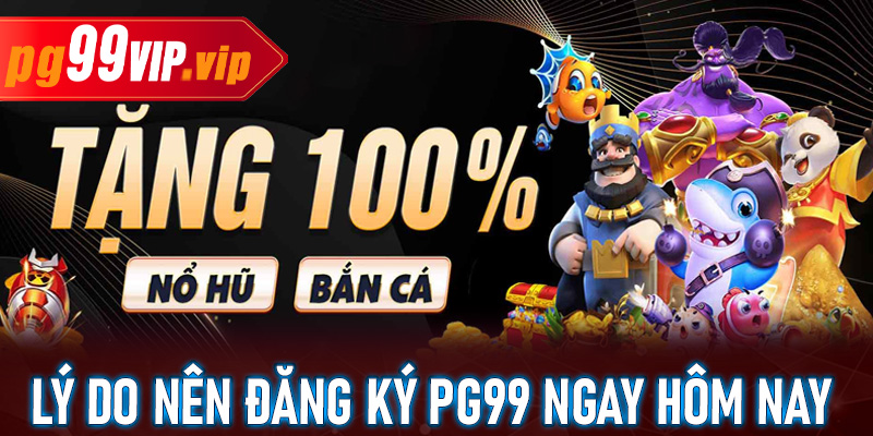 Lý do người tham gia chơi nên đăng ký PG99 ngay hôm nay