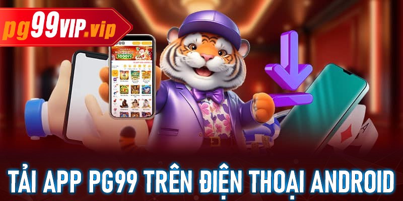 Tải app PG99 trên điện thoại Android một cách dễ dàng