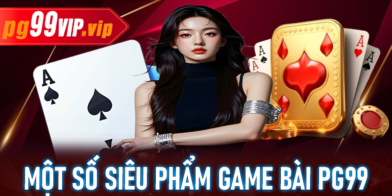 Tổng hợp một số siêu phẩm game bài PG99 phổ biến trên thị trường