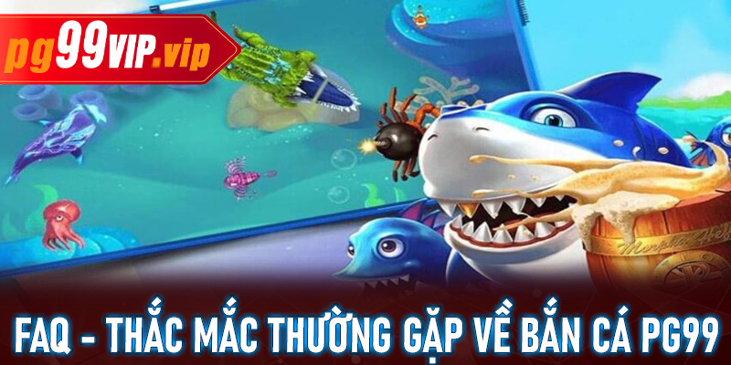 FAQ - Giải đáp nhanh những thắc mắc thường gặp tại sảnh bắn cá PG99