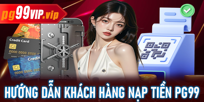 Cách nạp tiền Pg99 với tốc độ cực nhanh và đảm bảo không gián đoạn